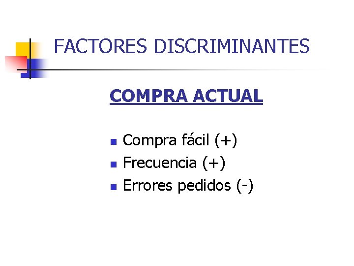 FACTORES DISCRIMINANTES COMPRA ACTUAL n n n Compra fácil (+) Frecuencia (+) Errores pedidos