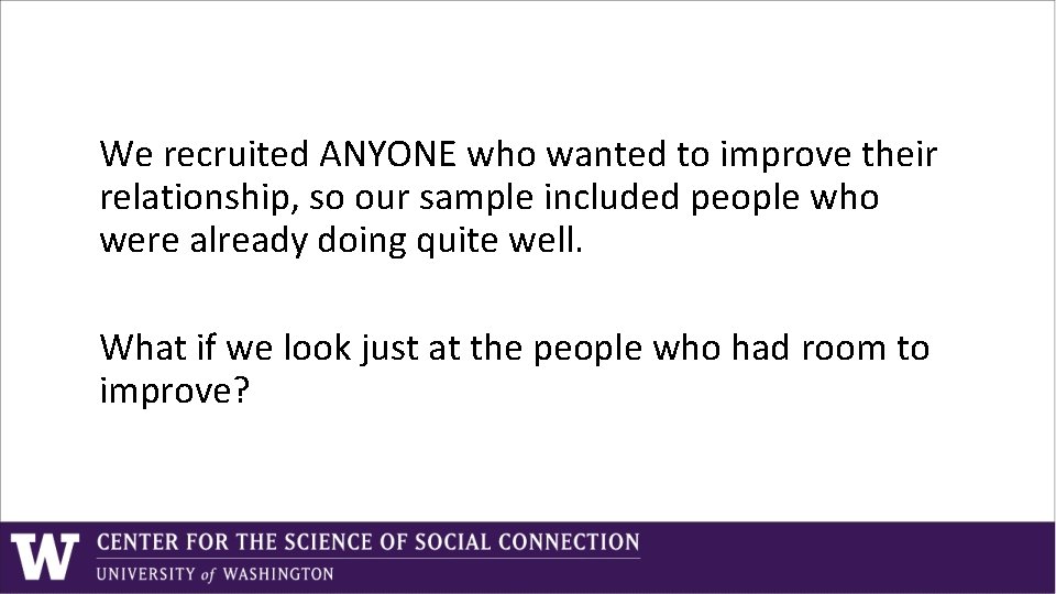 We recruited ANYONE who wanted to improve their relationship, so our sample included people We recruited ANYONE who wanted to improve their relationship, so our sample included people