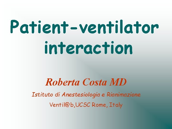 Patient-ventilator interaction Roberta Costa MD Istituto di Anestesiologia e Rianimazione Ventil@b, UCSC Rome, Italy