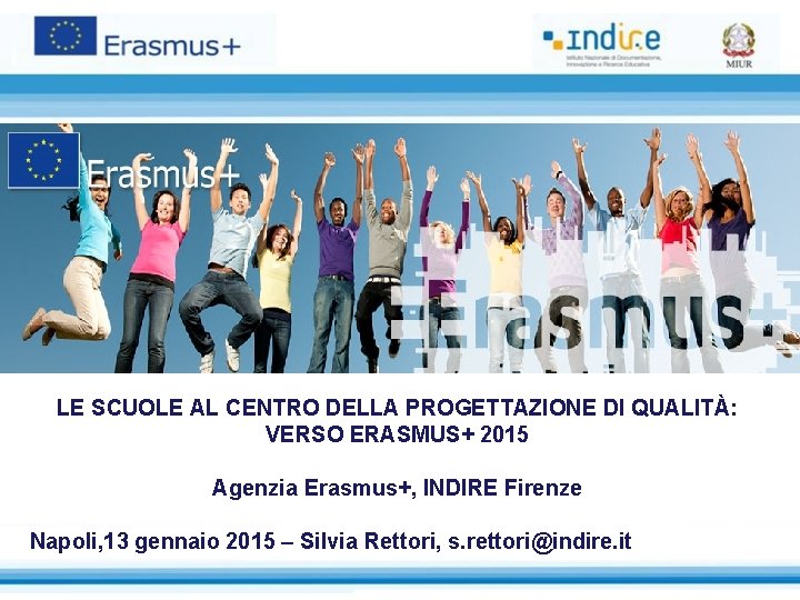  LE SCUOLE AL CENTRO DELLA PROGETTAZIONE DI QUALITÀ: VERSO ERASMUS+ 2015 Agenzia Erasmus+,