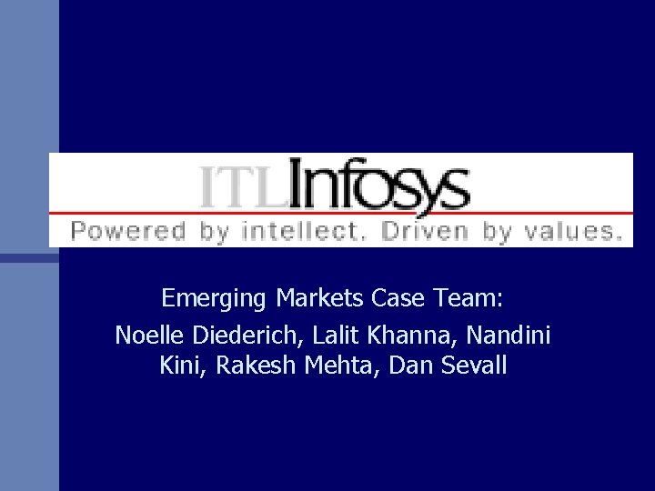 Emerging Markets Case Team: Noelle Diederich, Lalit Khanna, Nandini Kini, Rakesh Mehta, Dan Sevall Emerging Markets Case Team: Noelle Diederich, Lalit Khanna, Nandini Kini, Rakesh Mehta, Dan Sevall
