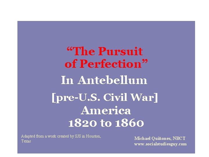 “The Pursuit of Perfection” In Antebellum [pre-U. S. Civil War] America 1820 to 1860