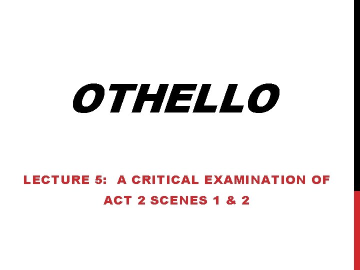 OTHELLO LECTURE 5: A CRITICAL EXAMINATION OF ACT 2 SCENES 1 & 2 