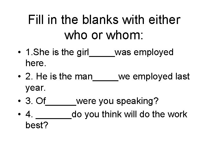 Fill in the blanks with either who or whom: • 1. She is the