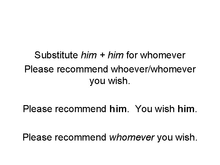 Substitute him + him for whomever Please recommend whoever/whomever you wish. Please recommend him.