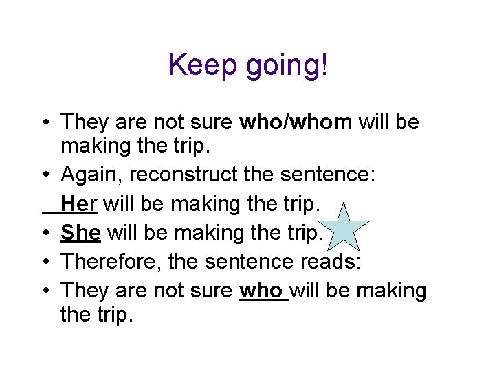 Keep going! • They are not sure who/whom will be making the trip. •