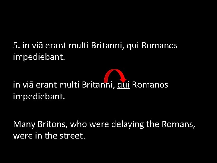 5. in viā erant multi Britanni, qui Romanos impediebant. Many Britons, who were delaying