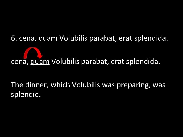 6. cena, quam Volubilis parabat, erat splendida. The dinner, which Volubilis was preparing, was
