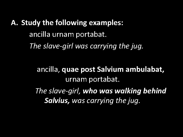 A. Study the following examples: ancilla urnam portabat. The slave-girl was carrying the jug.