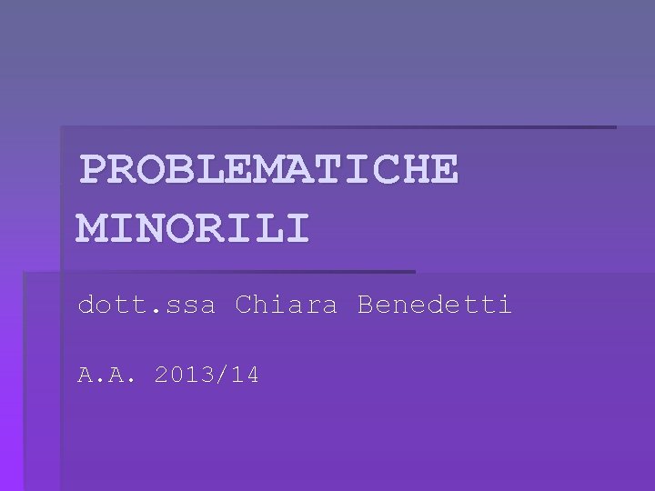 PROBLEMATICHE MINORILI dott. ssa Chiara Benedetti A. A. 2013/14 