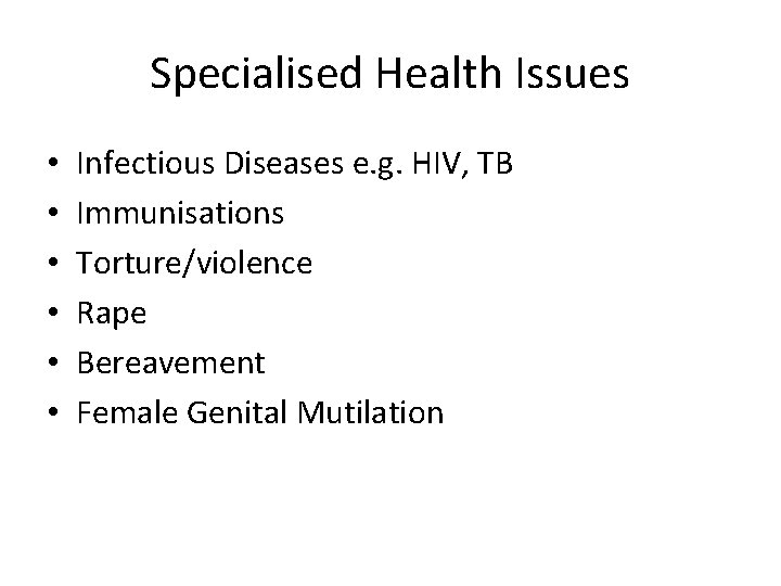 Specialised Health Issues • • • Infectious Diseases e. g. HIV, TB Immunisations Torture/violence