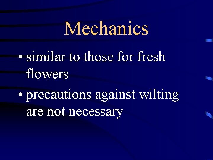 Mechanics • similar to those for fresh flowers • precautions against wilting are not