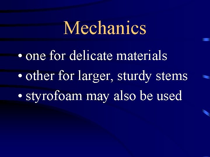 Mechanics • one for delicate materials • other for larger, sturdy stems • styrofoam