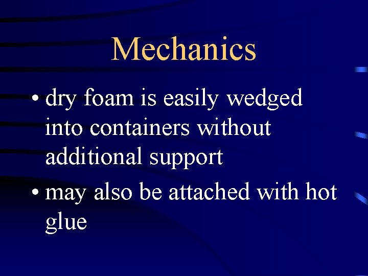 Mechanics • dry foam is easily wedged into containers without additional support • may