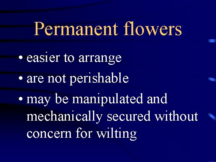 Permanent flowers • easier to arrange • are not perishable • may be manipulated