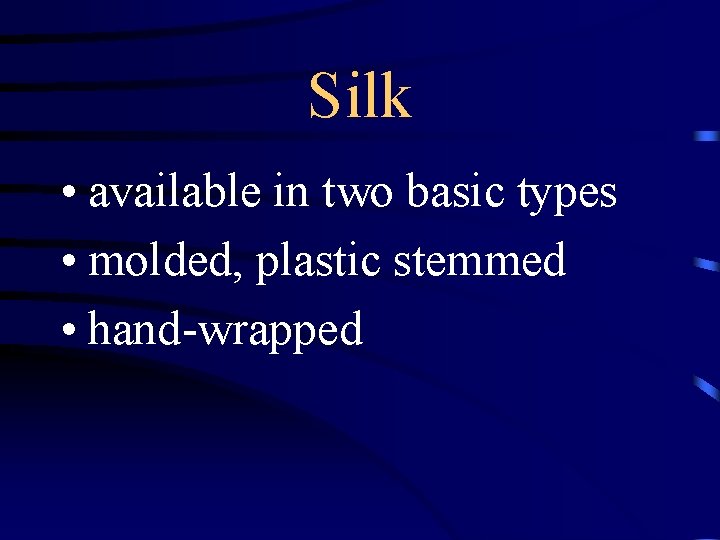 Silk • available in two basic types • molded, plastic stemmed • hand-wrapped 