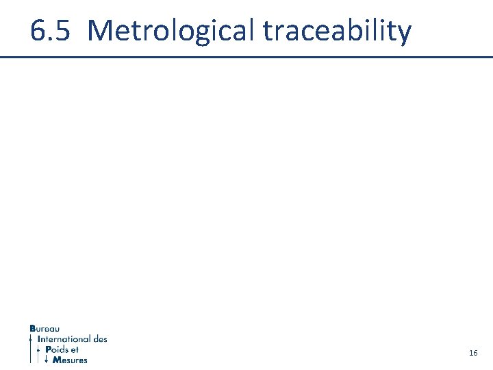 6. 5 Metrological traceability 16 