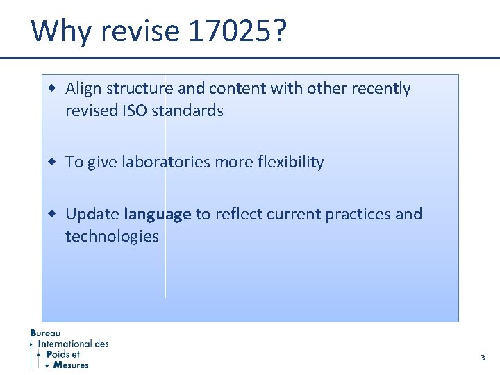 Why revise 17025? Align structure and content with other recently revised ISO standards To