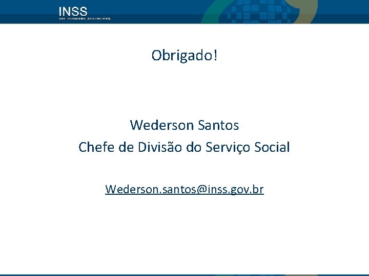 Obrigado! Wederson Santos Chefe de Divisão do Serviço Social Wederson. santos@inss. gov. br 