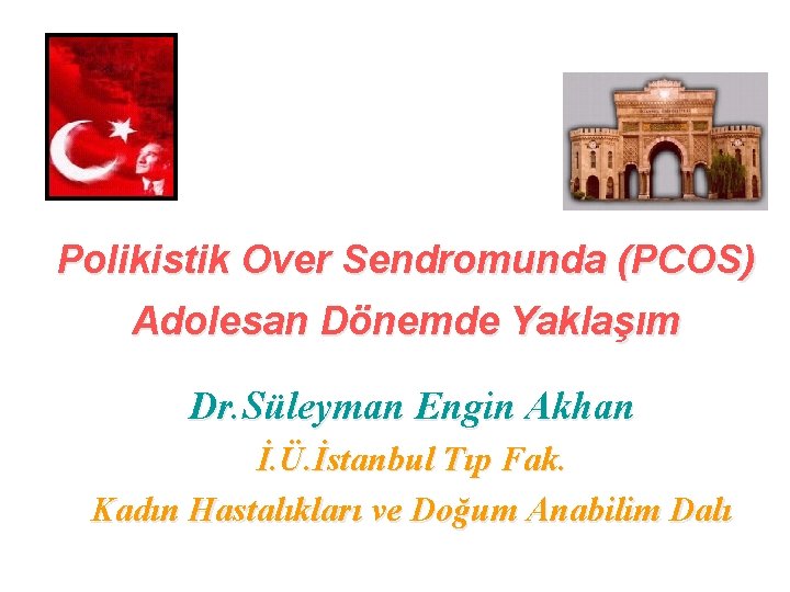 Polikistik Over Sendromunda (PCOS) Adolesan Dönemde Yaklaşım Dr. Süleyman Engin Akhan İ. Ü. İstanbul