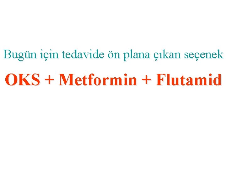 Bugün için tedavide ön plana çıkan seçenek OKS + Metformin + Flutamid 