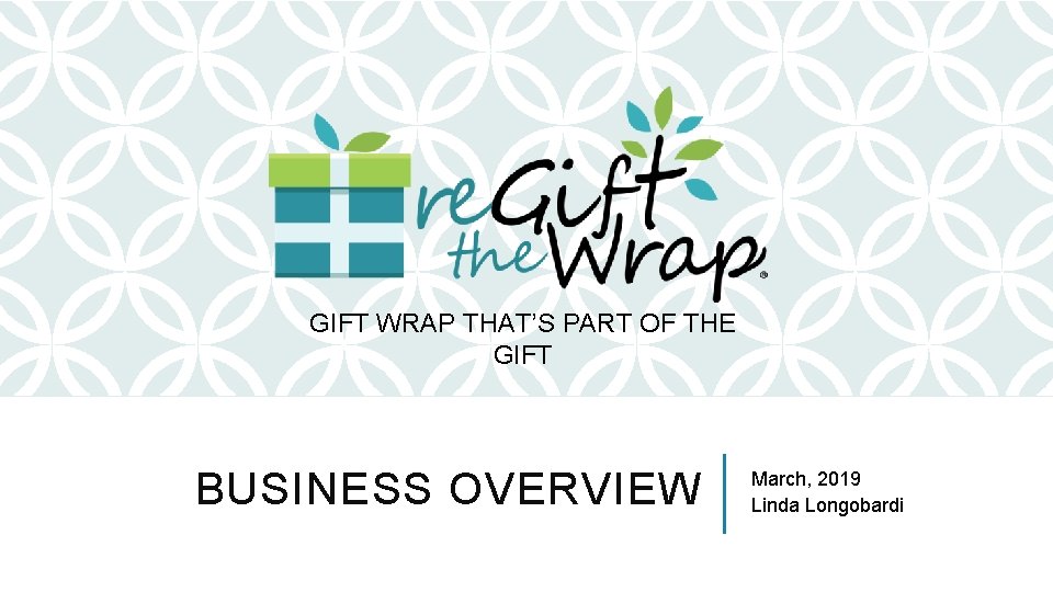 GIFT WRAP THAT’S PART OF THE GIFT BUSINESS OVERVIEW March, 2019 Linda Longobardi 