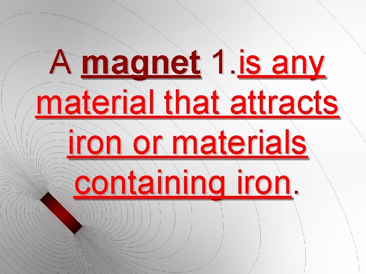 A magnet 1. is any material that attracts iron or materials containing iron. 