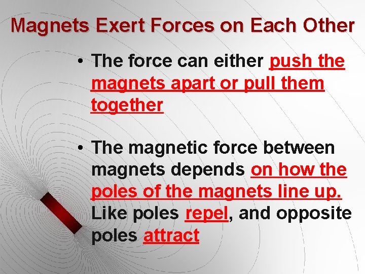 Magnets Exert Forces on Each Other • The force can either push the magnets