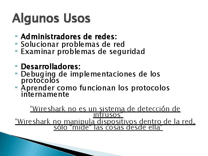 Algunos Usos Administradores de redes: Solucionar problemas de red Examinar problemas de seguridad Desarrolladores: