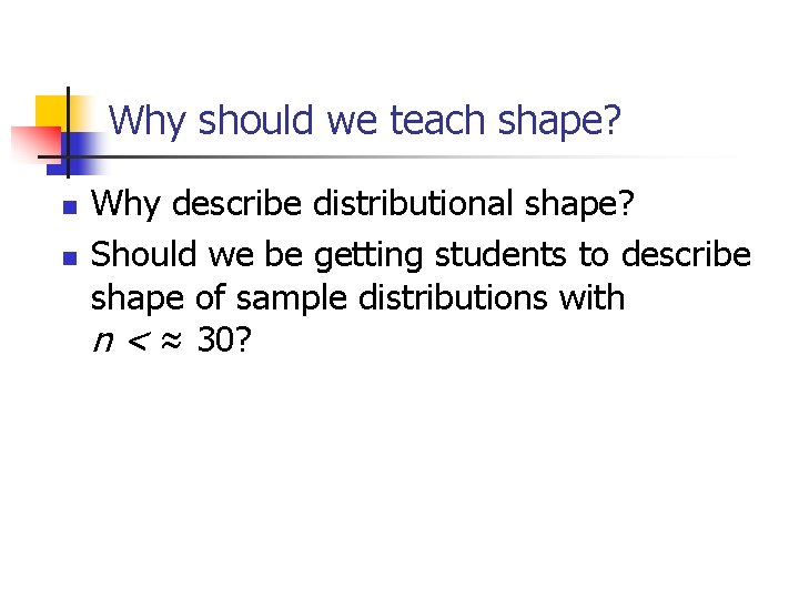 Why should we teach shape? n n Why describe distributional shape? Should we be