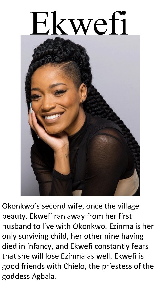 Ekwefi Okonkwo’s second wife, once the village beauty. Ekwefi ran away from her first