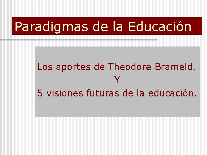 Paradigmas de la Educación Los aportes de Theodore Brameld. Y 5 visiones futuras de