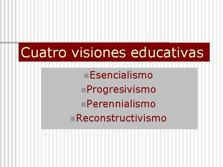 Cuatro visiones educativas n. Esencialismo n. Progresivismo n. Perennialismo n. Reconstructivismo 