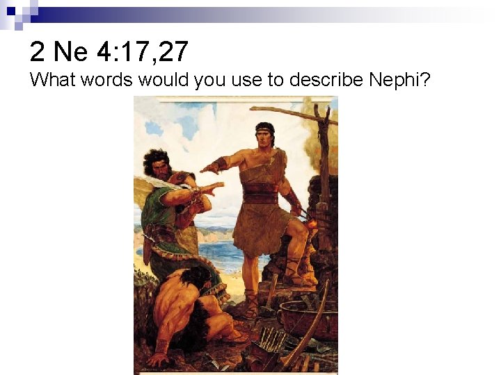 2 Ne 4: 17, 27 What words would you use to describe Nephi? 2 Ne 4: 17, 27 What words would you use to describe Nephi?