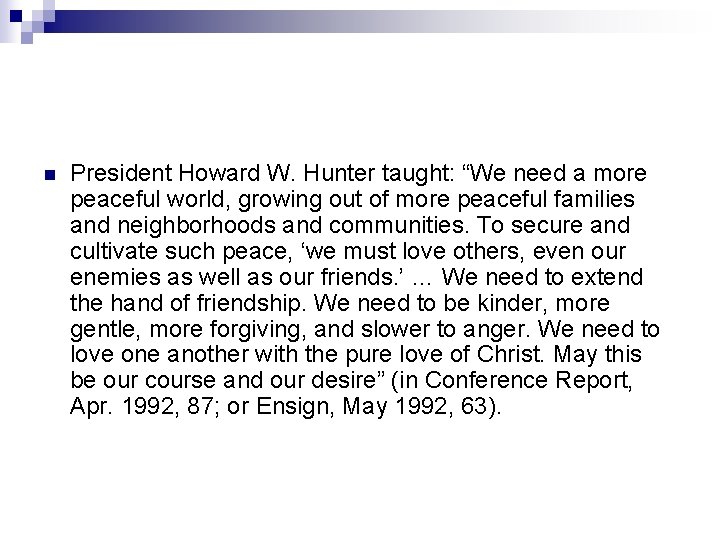 n President Howard W. Hunter taught: “We need a more peaceful world, growing out n President Howard W. Hunter taught: “We need a more peaceful world, growing out