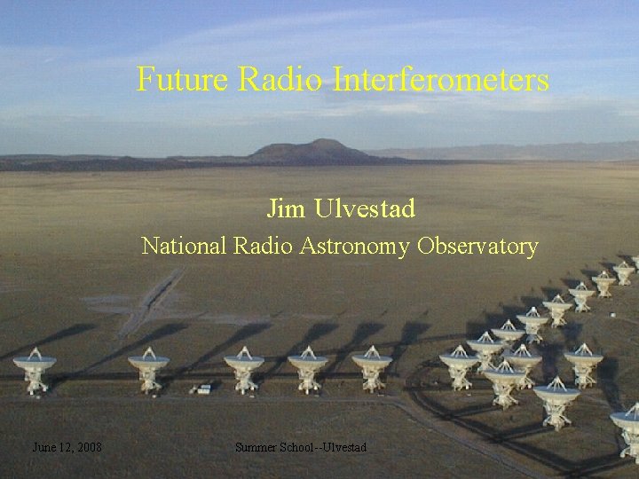 Future Radio Interferometers Jim Ulvestad National Radio Astronomy Observatory June 12, 2008 Summer School--Ulvestad