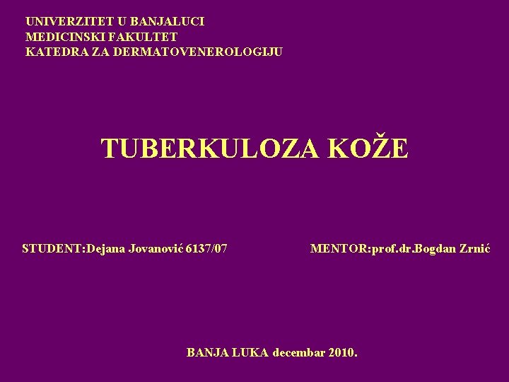 UNIVERZITET U BANJALUCI MEDICINSKI FAKULTET KATEDRA ZA DERMATOVENEROLOGIJU TUBERKULOZA KOŽE STUDENT: Dejana Jovanović 6137/07