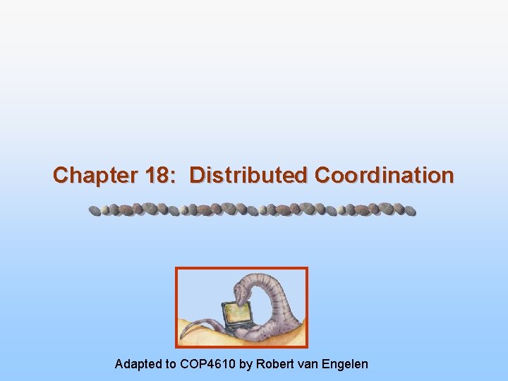 Chapter 18: Distributed Coordination Adapted to COP 4610 by Robert van Engelen 