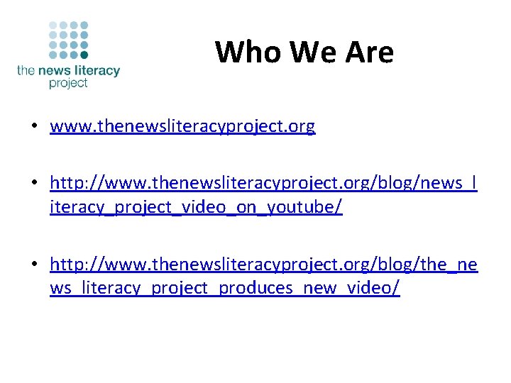Who We Are • www. thenewsliteracyproject. org • http: //www. thenewsliteracyproject. org/blog/news_l iteracy_project_video_on_youtube/ •