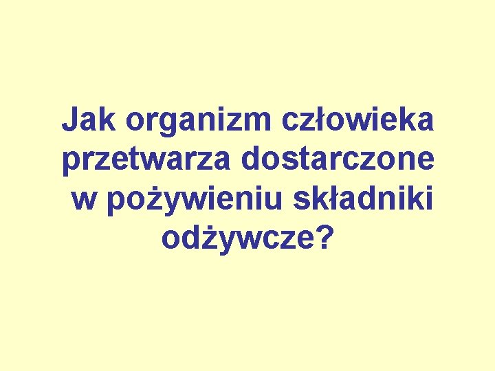 Jak organizm człowieka przetwarza dostarczone w pożywieniu składniki odżywcze? 