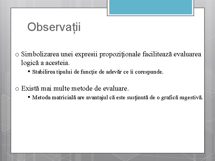 Observații o Simbolizarea unei expresii propoziţionale facilitează evaluarea logică a acesteia. • Stabilirea tipului