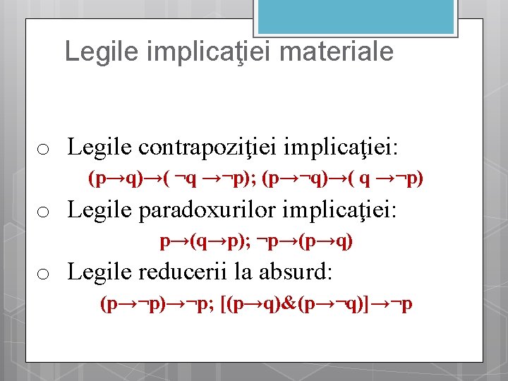 Legile implicaţiei materiale o Legile contrapoziţiei implicaţiei: (p→q)→( ¬q →¬p); (p→¬q)→( q →¬p) o