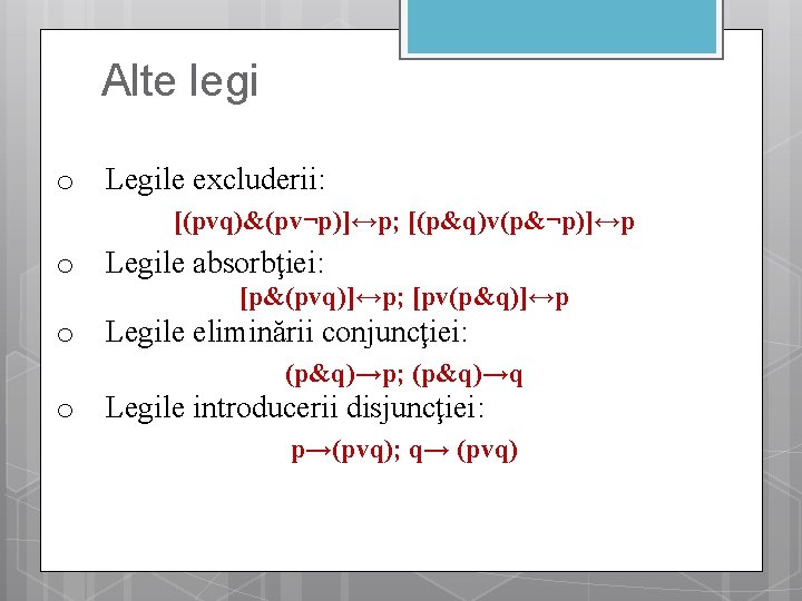 Alte legi o Legile excluderii: [(pvq)&(pv¬p)]↔p; [(p&q)v(p&¬p)]↔p o Legile absorbţiei: [p&(pvq)]↔p; [pv(p&q)]↔p o Legile
