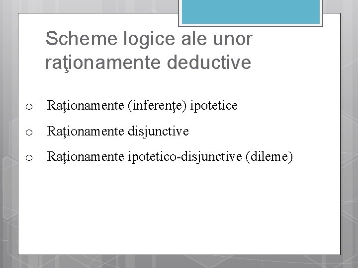 Scheme logice ale unor raţionamente deductive o Raţionamente (inferenţe) ipotetice o Raţionamente disjunctive o