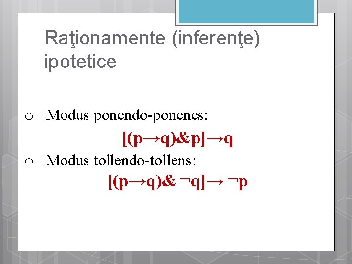 Raţionamente (inferenţe) ipotetice o Modus ponendo-ponenes: [(p→q)&p]→q o Modus tollendo-tollens: [(p→q)& ¬q]→ ¬p 