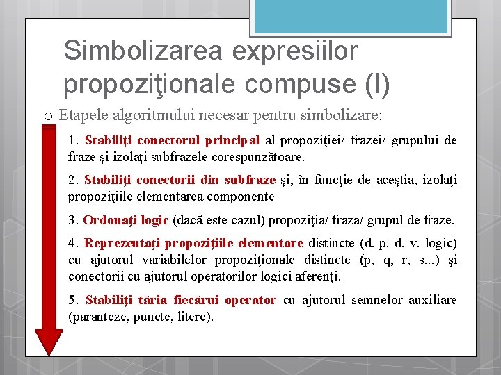 Simbolizarea expresiilor propoziţionale compuse (I) o Etapele algoritmului necesar pentru simbolizare: 1. Stabiliţi conectorul