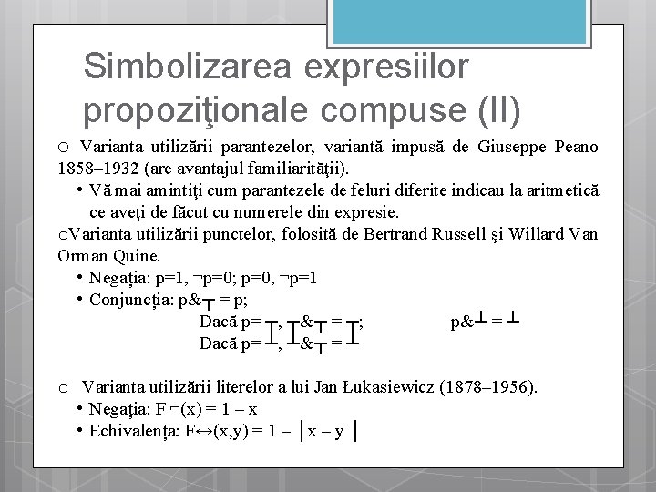 Simbolizarea expresiilor propoziţionale compuse (II) o Varianta utilizării parantezelor, variantă impusă de Giuseppe Peano