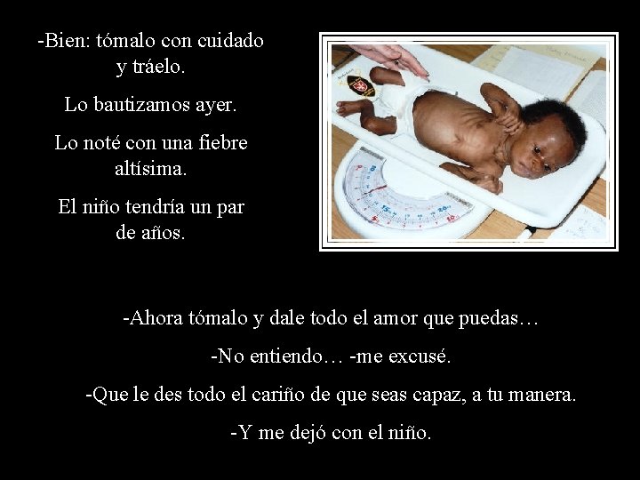 -Bien: tómalo con cuidado y tráelo. Lo bautizamos ayer. Lo noté con una fiebre -Bien: tómalo con cuidado y tráelo. Lo bautizamos ayer. Lo noté con una fiebre