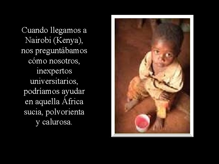 Cuando llegamos a Nairobi (Kenya), nos preguntábamos cómo nosotros, inexpertos universitarios, podríamos ayudar en Cuando llegamos a Nairobi (Kenya), nos preguntábamos cómo nosotros, inexpertos universitarios, podríamos ayudar en