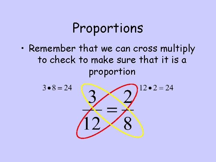 Proportions • Remember that we can cross multiply to check to make sure that
